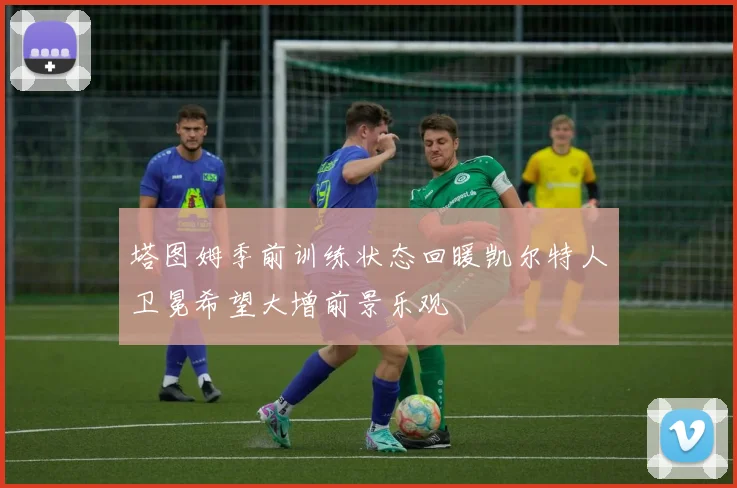 塔图姆季前训练状态回暖凯尔特人卫冕希望大增前景乐观